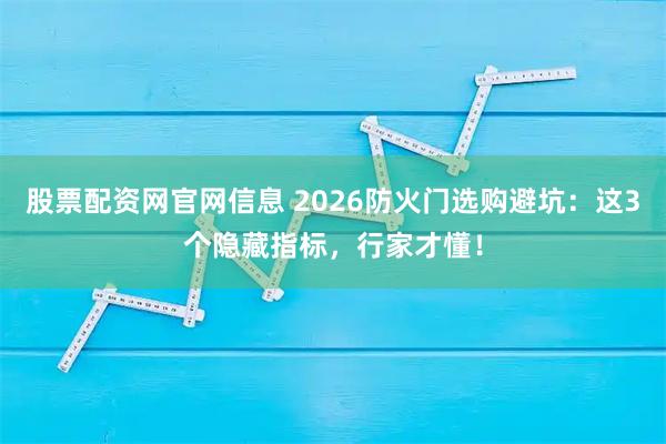 股票配资网官网信息 2026防火门选购避坑：这3个隐藏指标，行家才懂！
