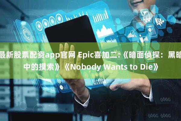 最新股票配资app官网 Epic喜加二:《暗面侦探：黑暗中的摸索》《Nobody Wants to Die》