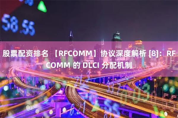 股票配资排名 【RFCOMM】协议深度解析 [8]：RFCOMM 的 DLCI 分配机制