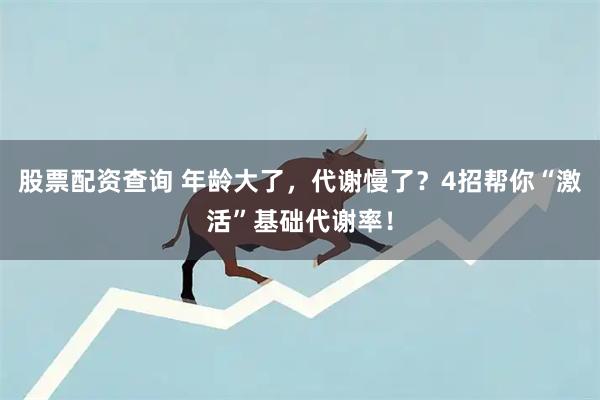 股票配资查询 年龄大了，代谢慢了？4招帮你“激活”基础代谢率！