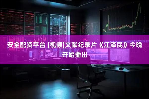 安全配资平台 [视频]文献纪录片《江泽民》今晚开始播出